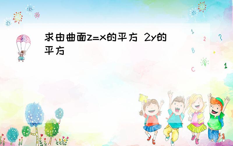 求由曲面z=x的平方 2y的平方