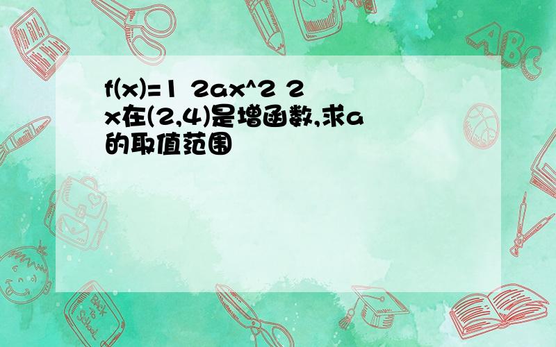 f(x)=1 2ax^2 2x在(2,4)是增函数,求a的取值范围