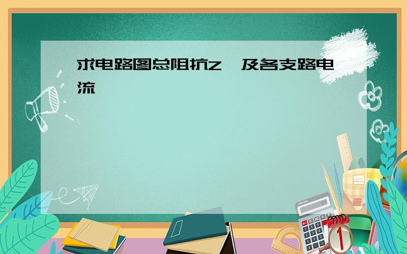 求电路图总阻抗Z,及各支路电流