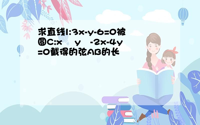 求直线l:3x-y-6=0被圆C:x² y²-2x-4y=0截得的弦AB的长