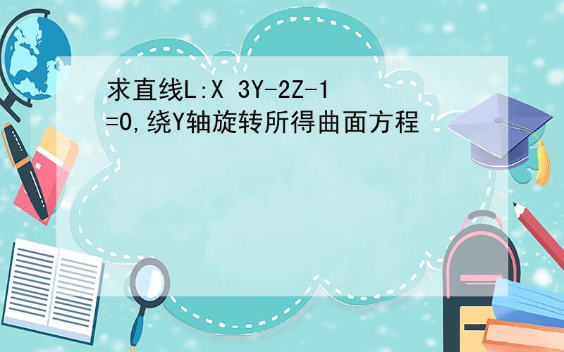 求直线L:X 3Y-2Z-1=0,绕Y轴旋转所得曲面方程