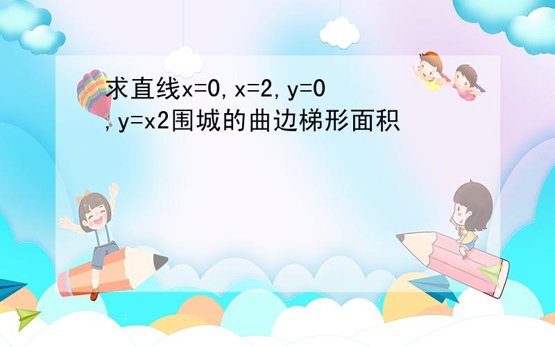 求直线x=0,x=2,y=0,y=x2围城的曲边梯形面积