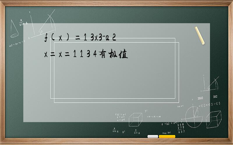 f(x)=1 3x3-a 2x=x=1 1 3 4有极值