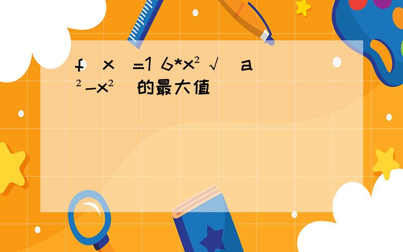 f(x)=1 6*x²√(a²-x²)的最大值