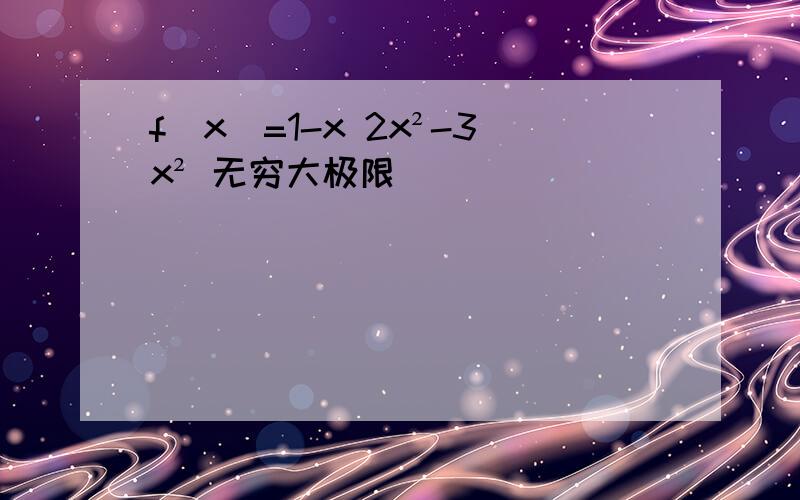 f(x)=1-x 2x²-3x² 无穷大极限