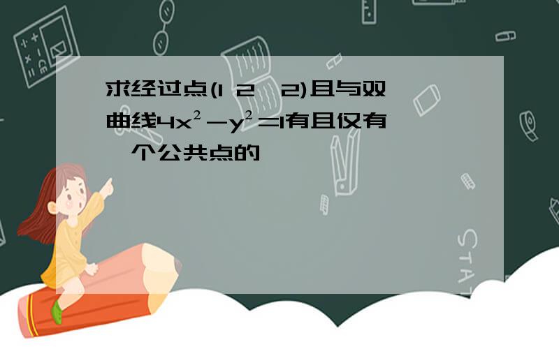 求经过点(1 2,2)且与双曲线4x²-y²=1有且仅有一个公共点的