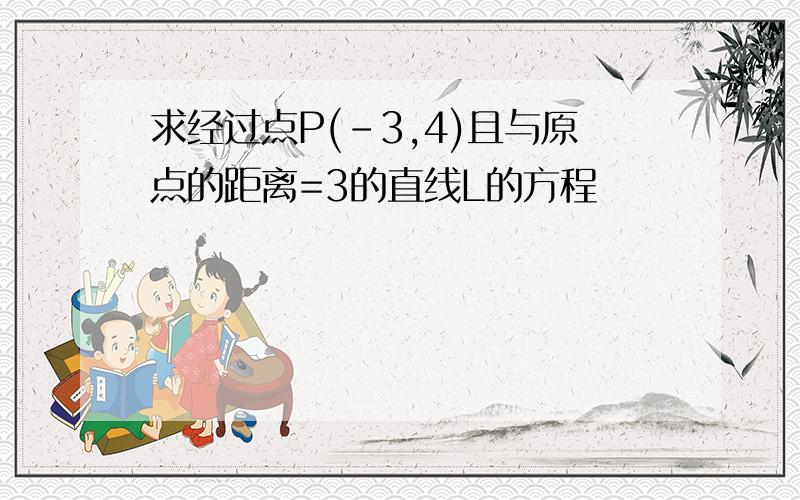 求经过点P(-3,4)且与原点的距离=3的直线L的方程