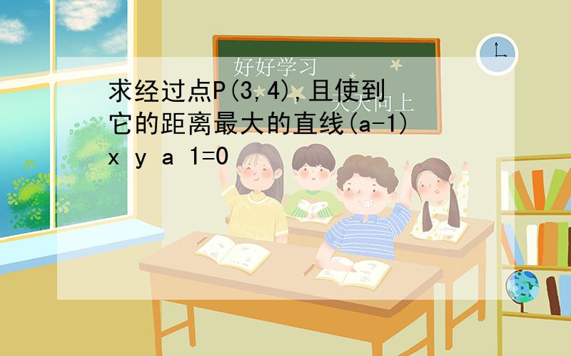 求经过点P(3,4),且使到它的距离最大的直线(a-1)x y a 1=0