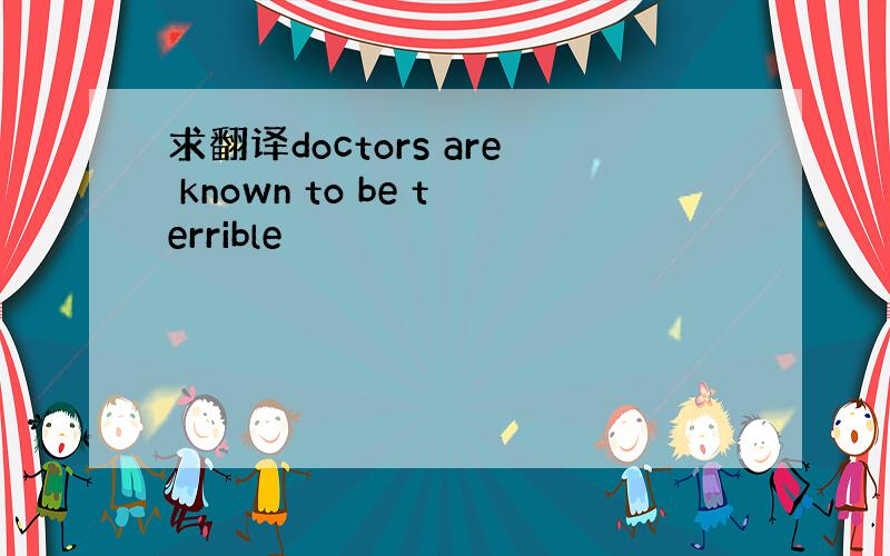 求翻译doctors are known to be terrible