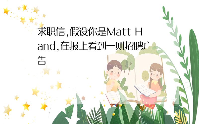 求职信,假设你是Matt Hand,在报上看到一则招聘广告