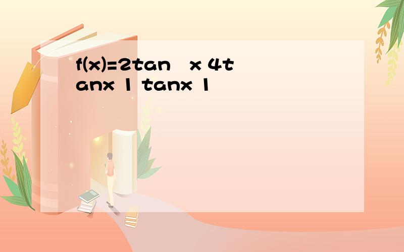 f(x)=2tan²x 4tanx 1 tanx 1