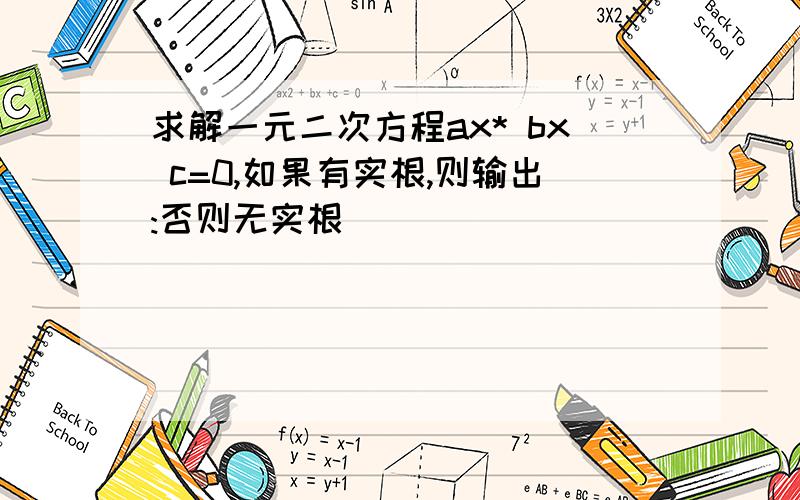 求解一元二次方程ax* bx c=0,如果有实根,则输出:否则无实根