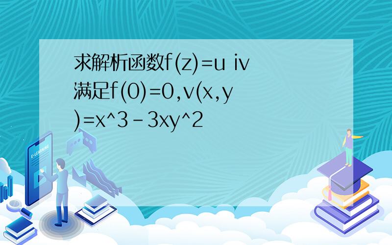 求解析函数f(z)=u iv满足f(0)=0,v(x,y)=x^3-3xy^2