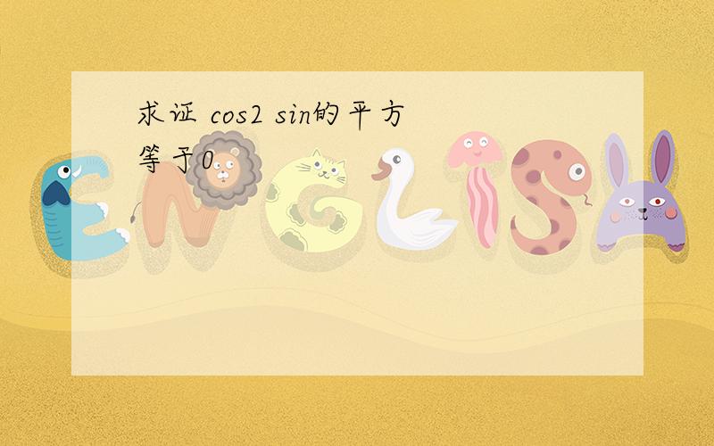 求证 cos2 sin的平方等于0