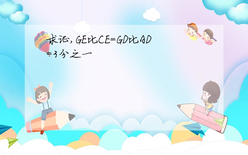 求证,GE比CE=GD比AD=3分之一