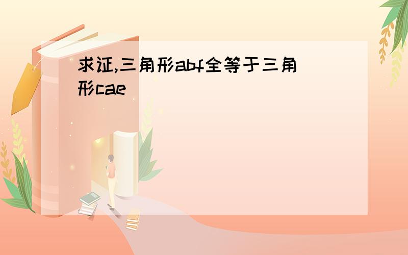 求证,三角形abf全等于三角形cae