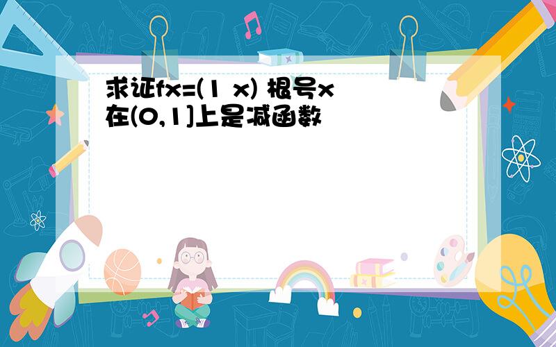 求证fx=(1 x) 根号x在(0,1]上是减函数