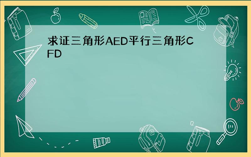 求证三角形AED平行三角形CFD