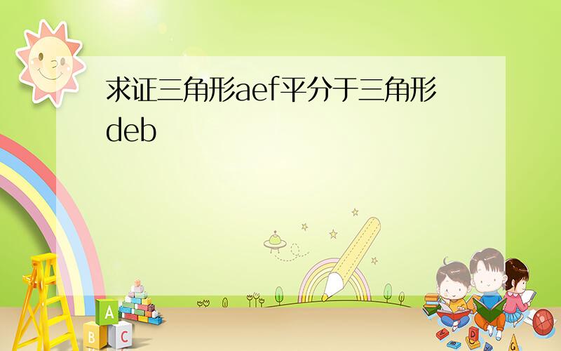 求证三角形aef平分于三角形deb