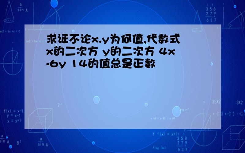 求证不论x.y为何值,代数式x的二次方 y的二次方 4x-6y 14的值总是正数