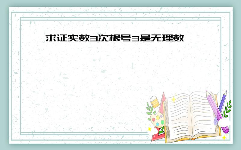 求证实数3次根号3是无理数