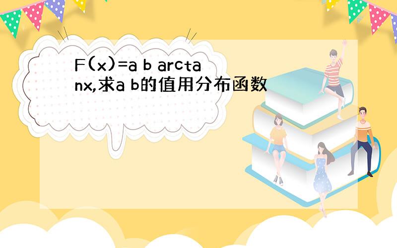 F(x)=a b arctanx,求a b的值用分布函数