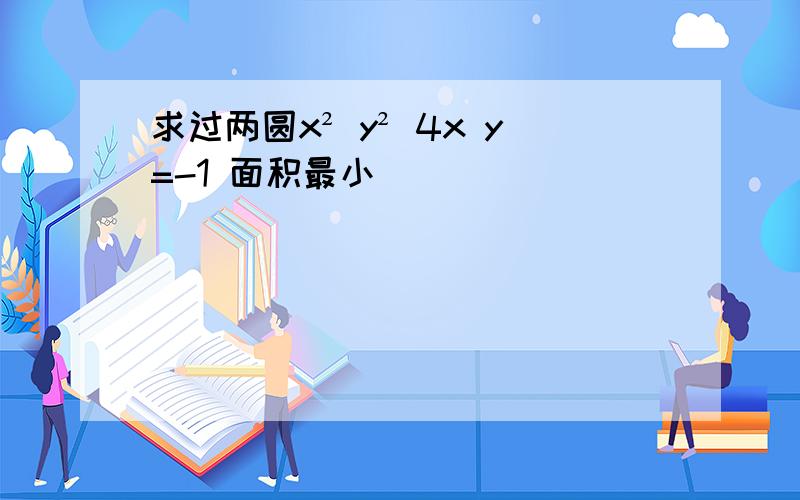 求过两圆x² y² 4x y=-1 面积最小