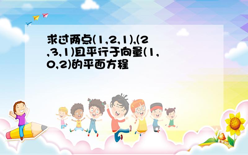 求过两点(1,2,1),(2,3,1)且平行于向量(1,0,2)的平面方程