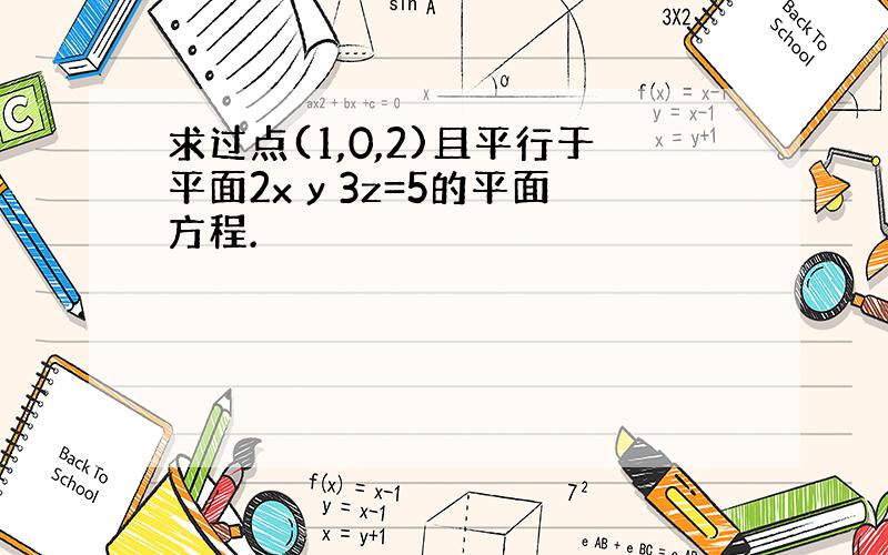 求过点(1,0,2)且平行于平面2x y 3z=5的平面方程.