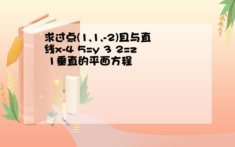 求过点(1,1,-2)且与直线x-4 5=y 3 2=z 1垂直的平面方程