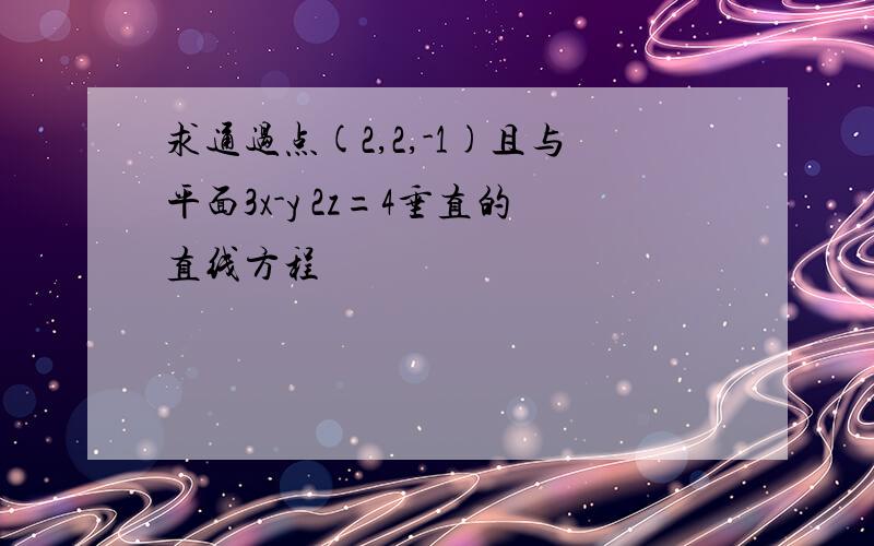 求通过点(2,2,-1)且与平面3x-y 2z=4垂直的直线方程