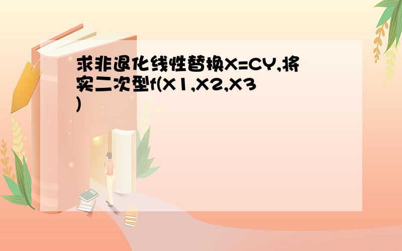 求非退化线性替换X=CY,将实二次型f(X1,X2,X3)