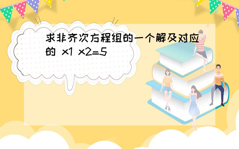 求非齐次方程组的一个解及对应的 x1 x2=5