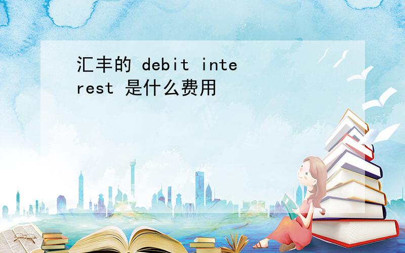 汇丰的 debit interest 是什么费用