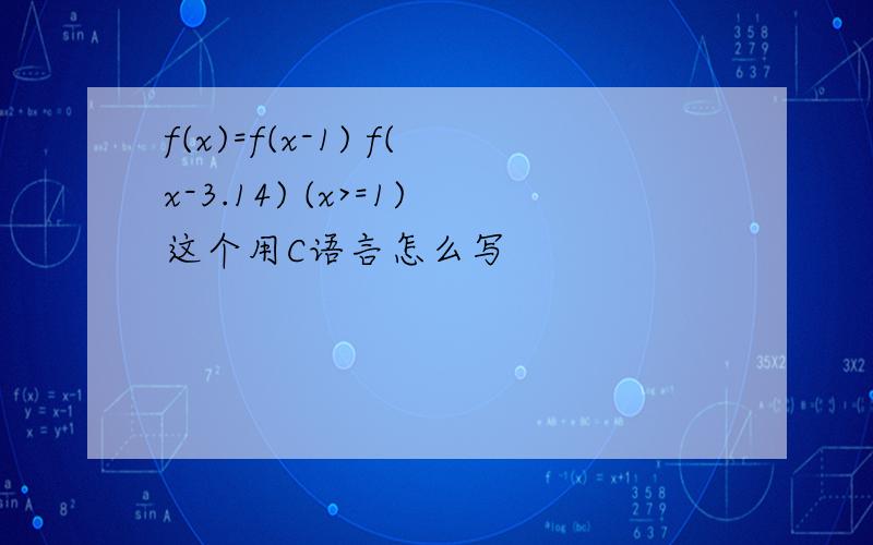 f(x)=f(x-1) f(x-3.14) (x>=1)这个用C语言怎么写