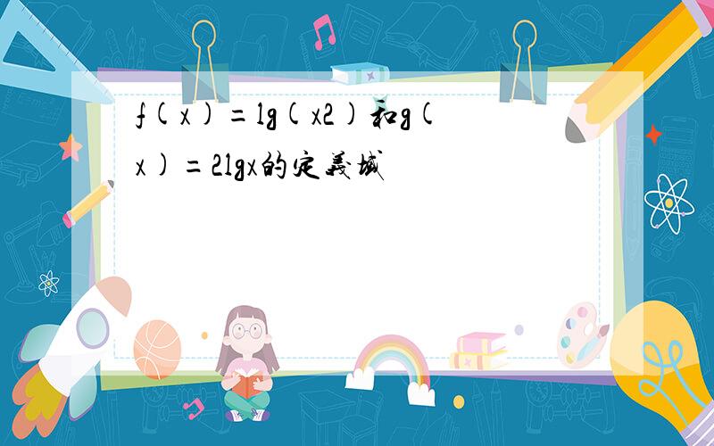 f(x)=lg(x2)和g(x)=2lgx的定义域