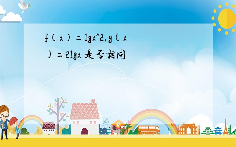 f(x)=lgx^2,g(x)=2lgx 是否相同