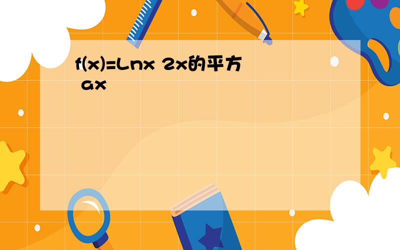 f(x)=Lnx 2x的平方 ax