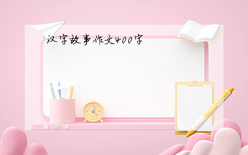 汉字故事作文400字