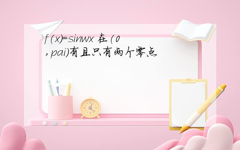 f(x)=sinwx 在(0,pai)有且只有两个零点