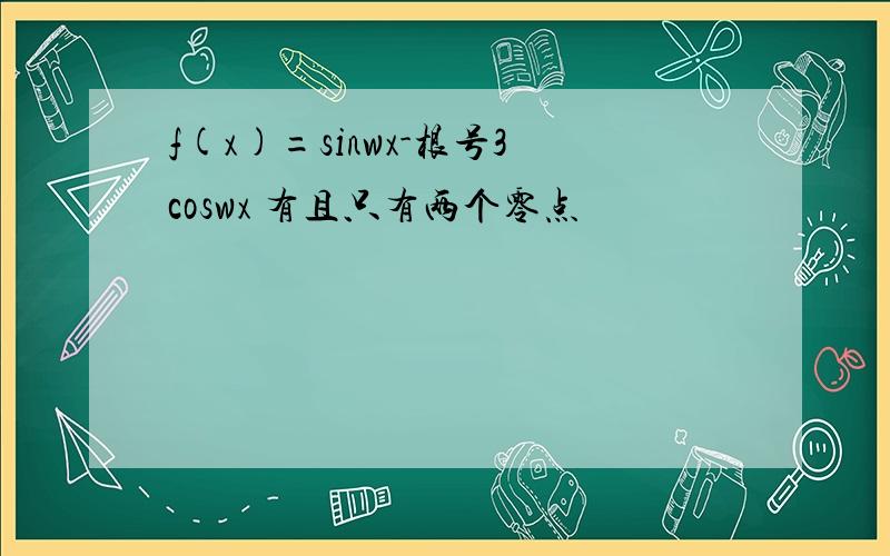 f(x)=sinwx-根号3coswx 有且只有两个零点