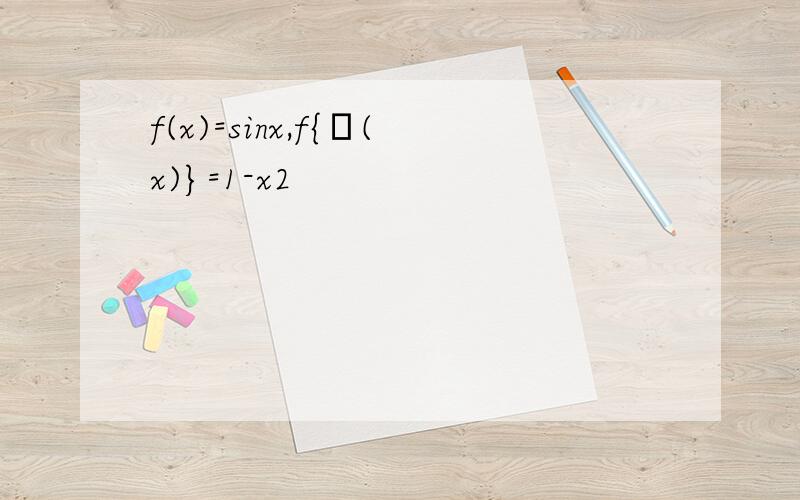 f(x)=sinx,f{φ(x)}=1-x2