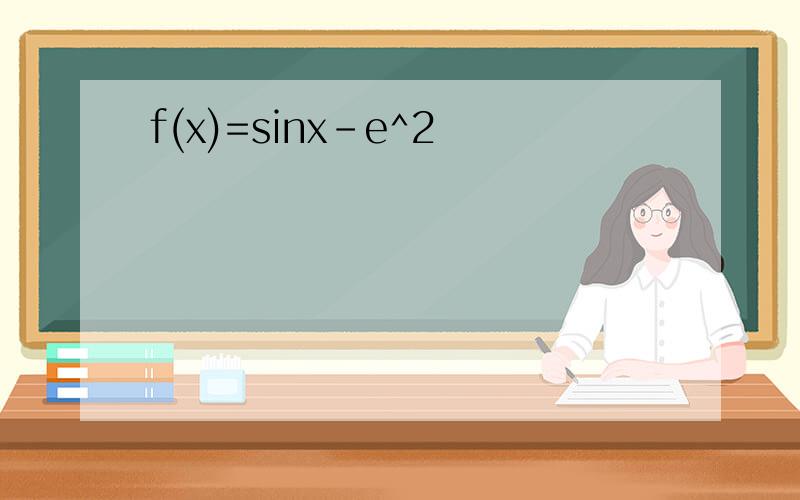 f(x)=sinx-e^2