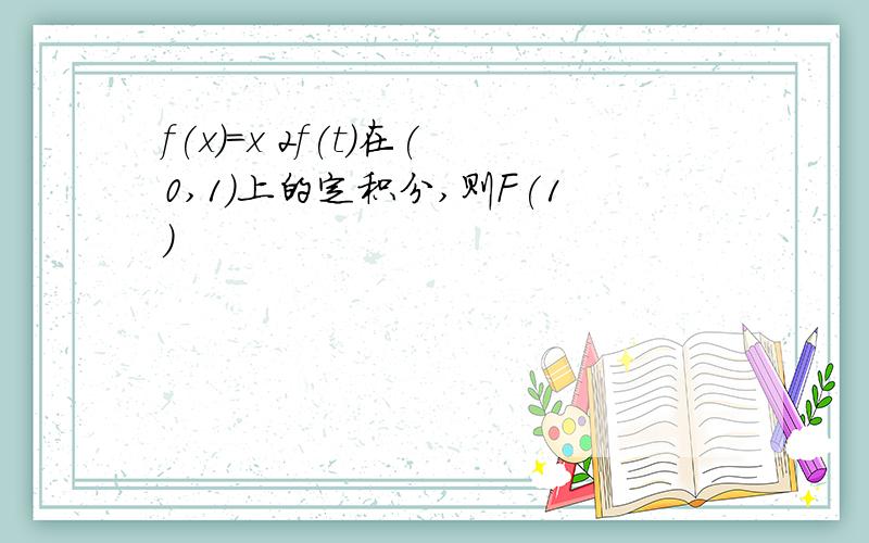 f(x)=x 2f(t)在(0,1)上的定积分,则F(1)