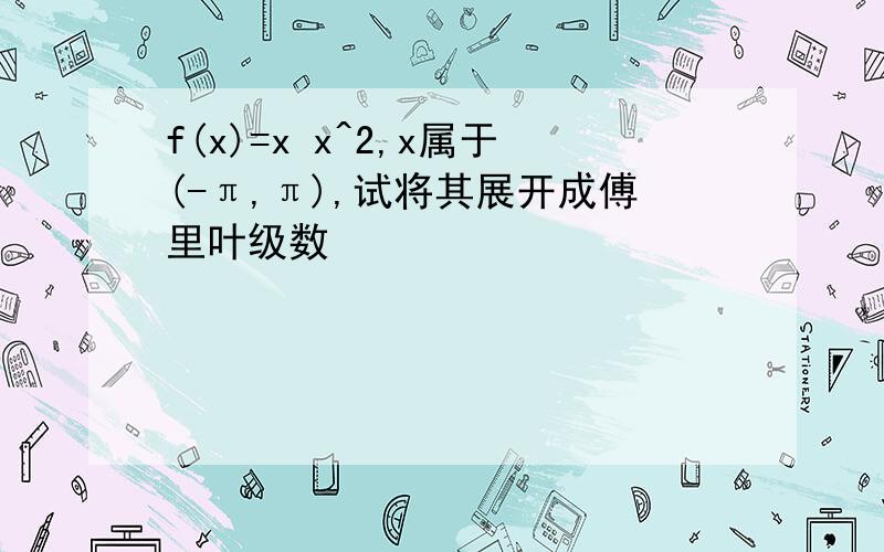 f(x)=x x^2,x属于(-π,π),试将其展开成傅里叶级数