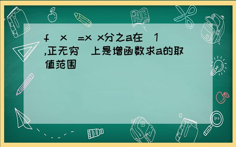 f(x)=x x分之a在(1,正无穷)上是增函数求a的取值范围