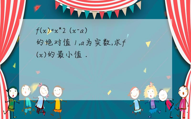 f(x)=x*2 (x-a)的绝对值 1,a为实数,求f(x)的最小值 .