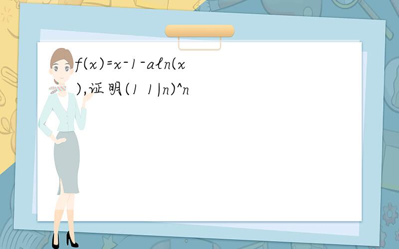 f(x)=x-1-aln(x),证明(1 1|n)^n