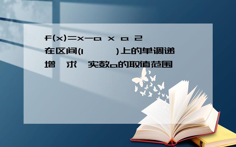 f(x)=x-a x a 2在区间(1,﹢∞)上的单调递增,求,实数a的取值范围