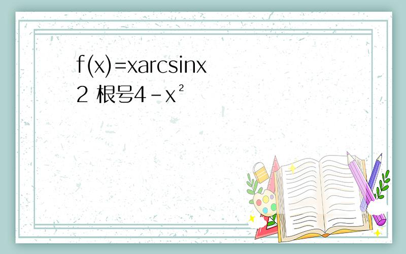 f(x)=xarcsinx 2 根号4-x²